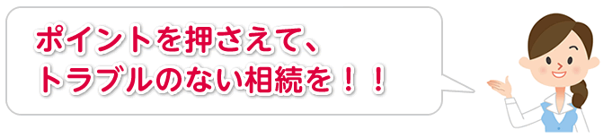 ポイントを押さえて、トラブルのない相続を！！
