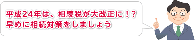 平成24年は、相続税が大改正に！?早めに相続対策をしましょう